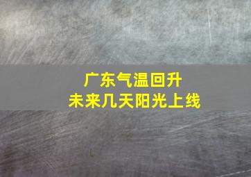 广东气温回升 未来几天阳光上线